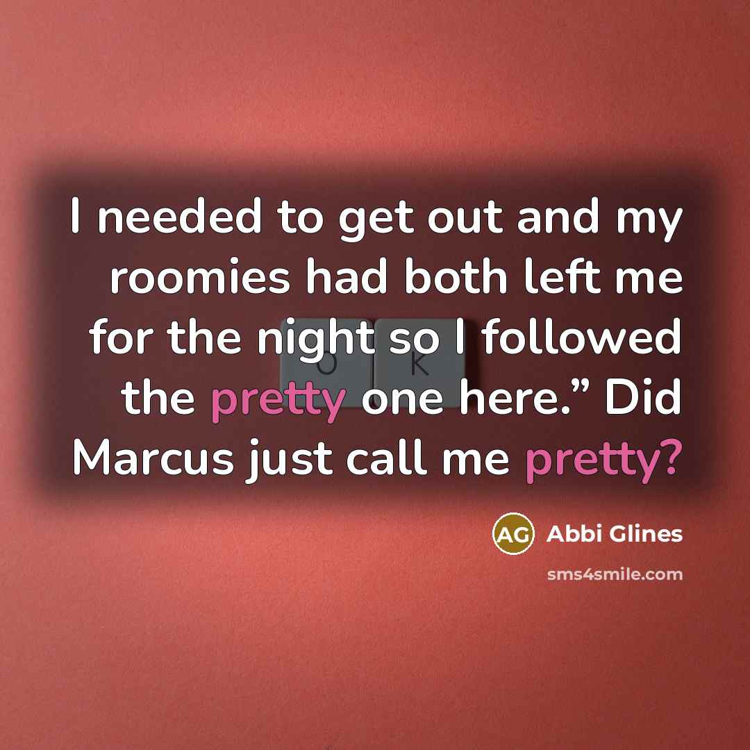 “I needed to get out and my roomies had both…” quote by Abbi Glines