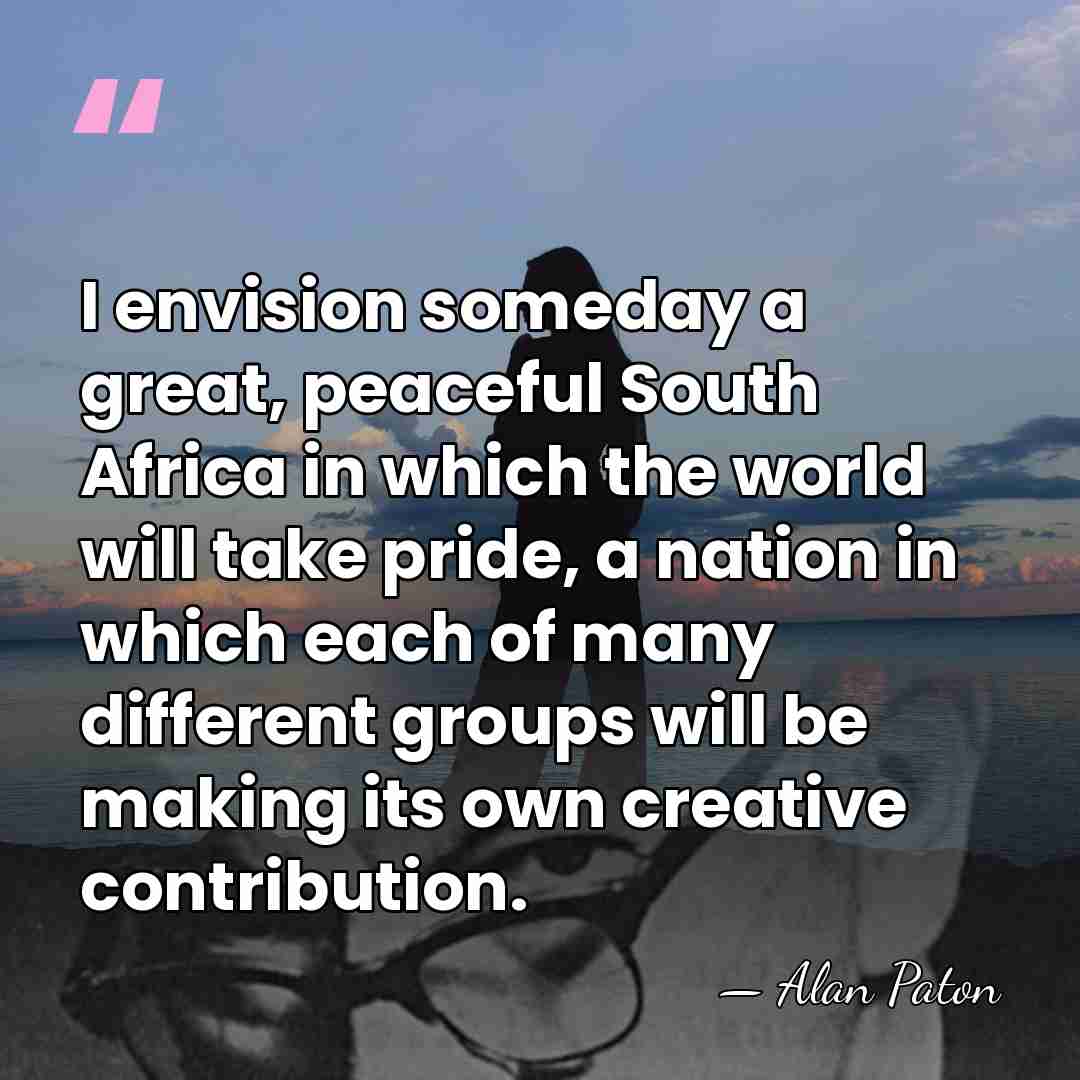 I envision someday a great, peaceful South Africa in which the world&hellip; - Alan Paton