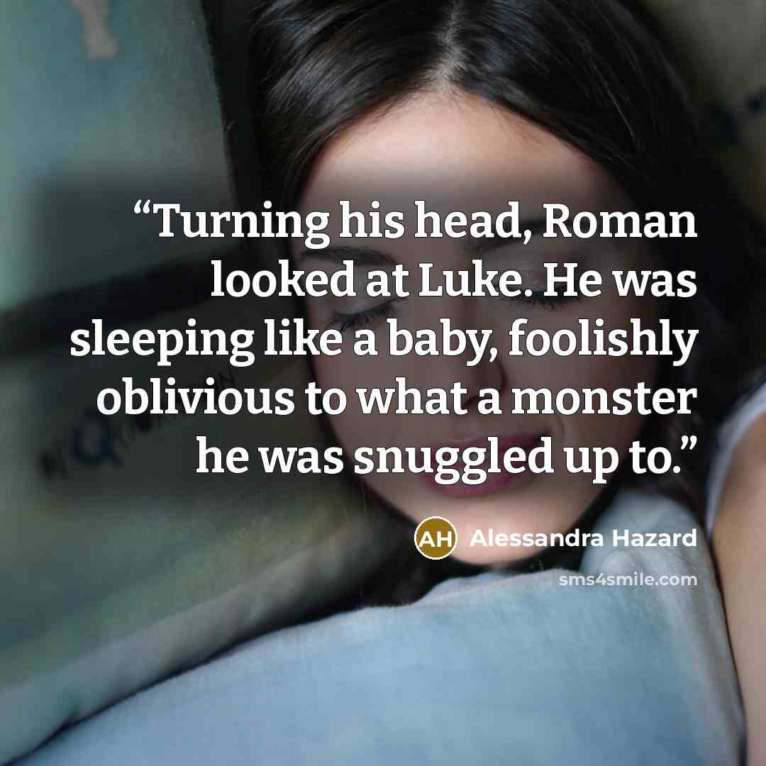 “Turning his head, Roman looked at Luke. He was sleeping like a baby, foolishly oblivious to what a monster he was snuggled up to.” quote by Alessandra Hazard