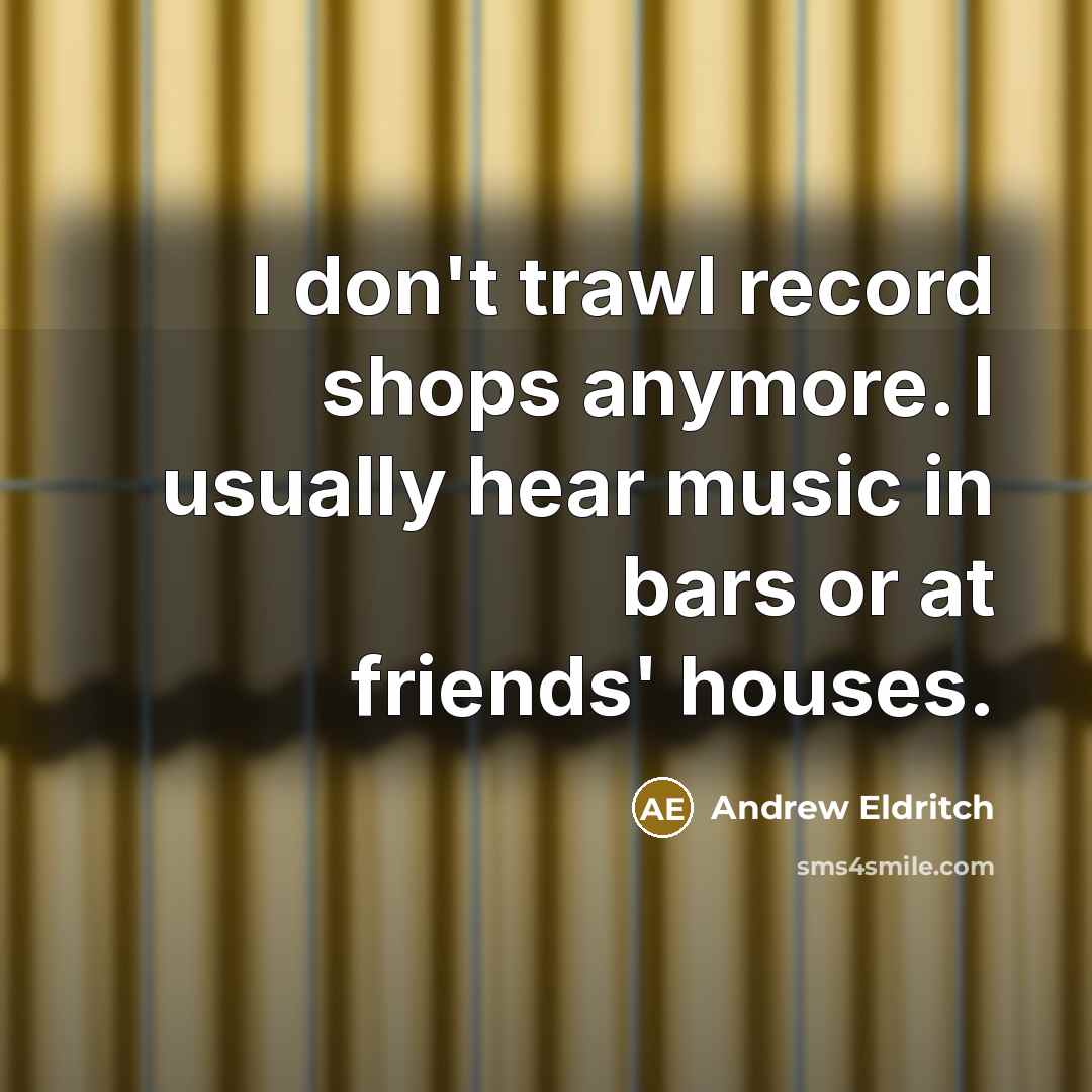 “I don't trawl record shops anymore. I usually hear music…” quote by Andrew Eldritch