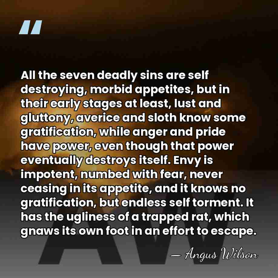 All the seven deadly sins are self destroying, morbid appetites, but in&hellip; - Angus Wilson