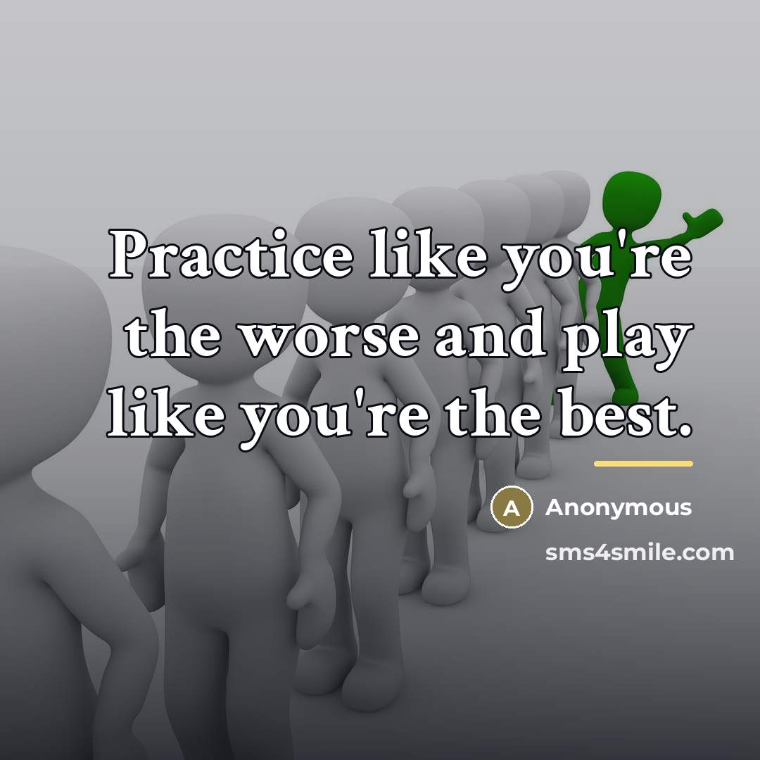 “Practice like you're the worse and play like you're the…” quote by Anonymous