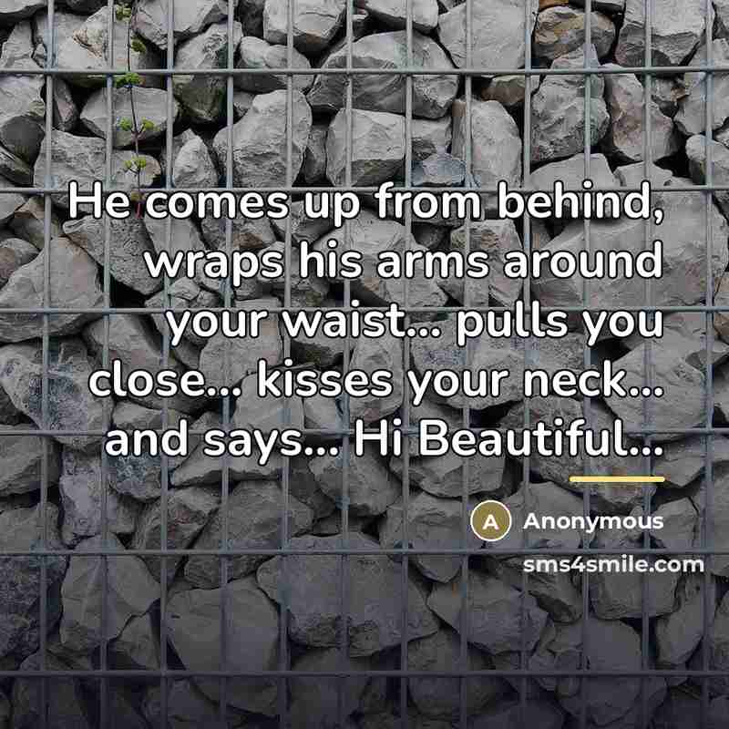 “He comes up from behind, wraps his arms around your…” quote by Anonymous