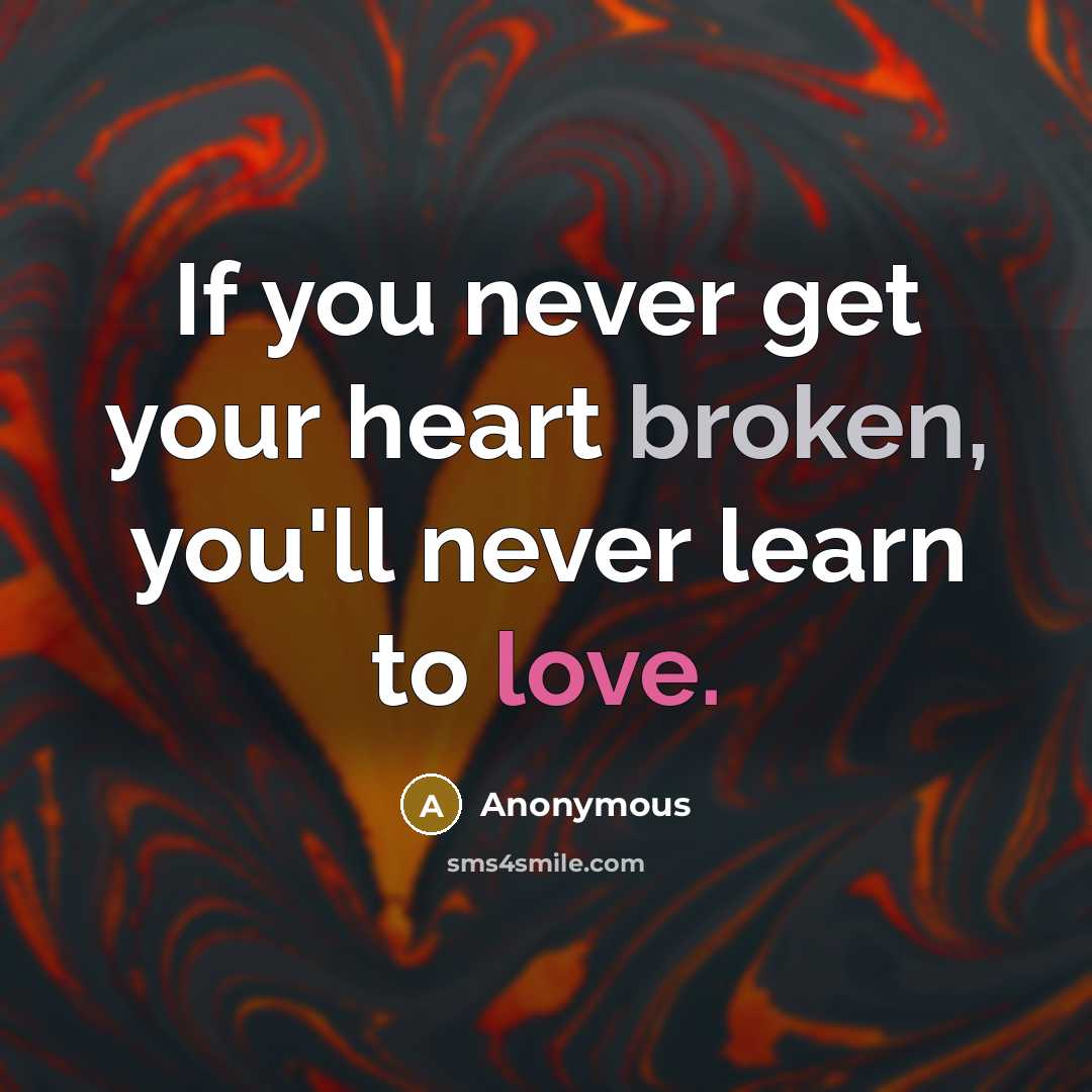 “If you never get your heart broken, you'll never learn to love.” quote by Anonymous