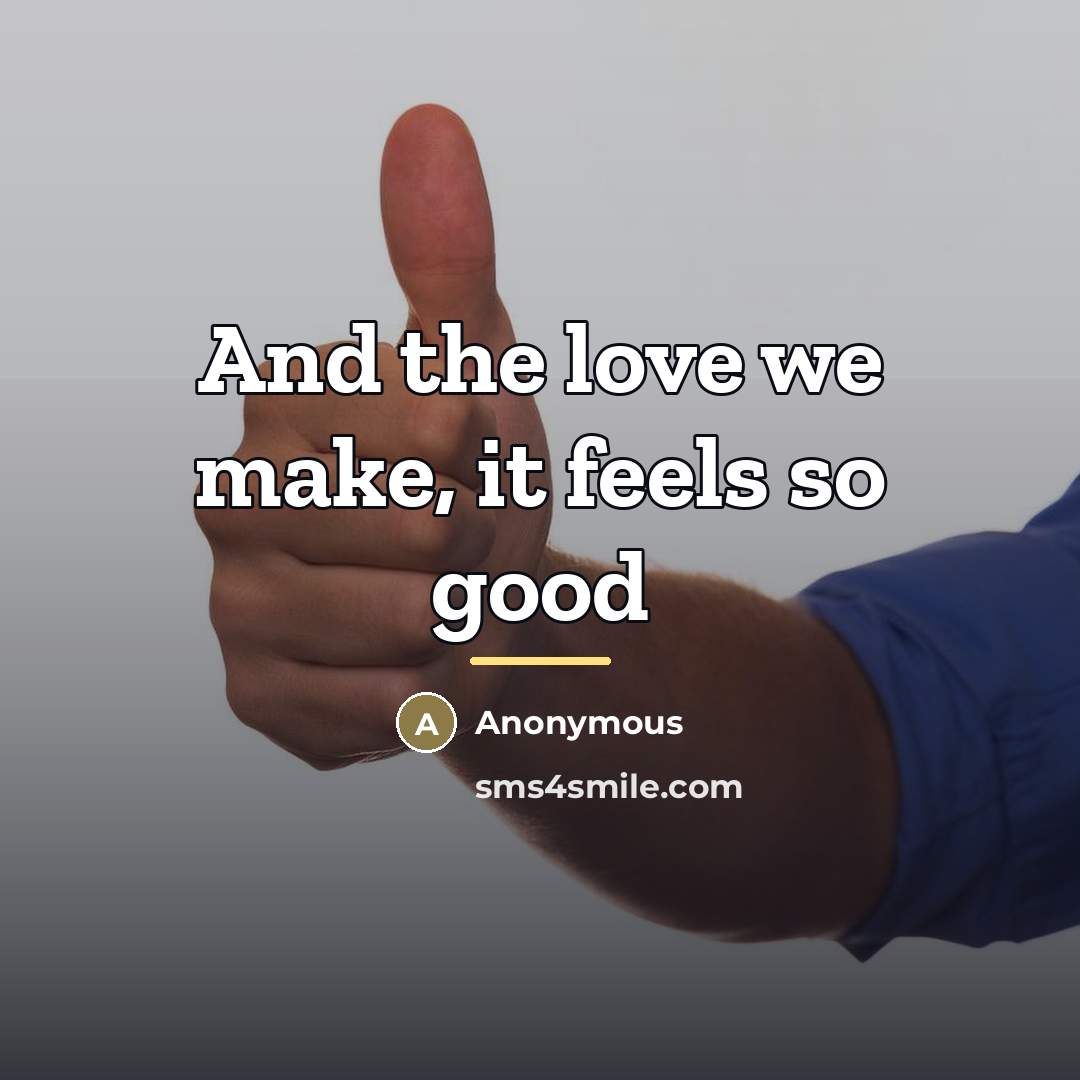 “And the love we make, it feels so good…” quote by Anonymous