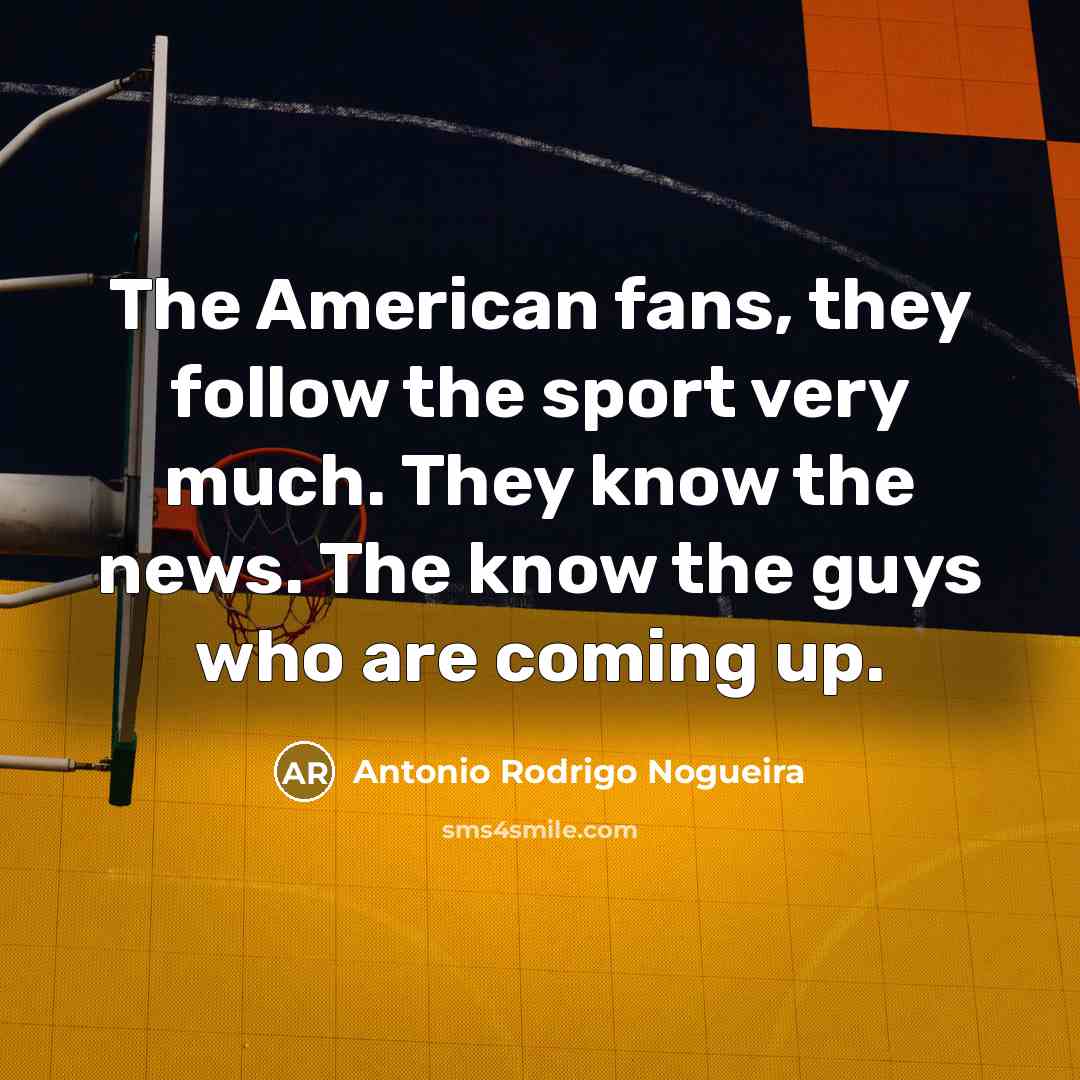 “The American fans, they follow the sport very much. They…” quote by Antonio Rodrigo Nogueira