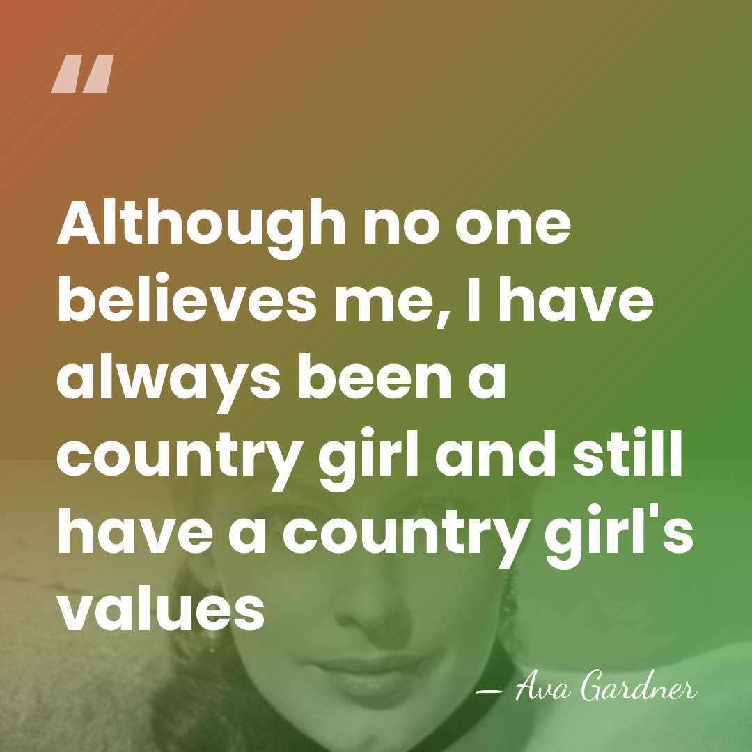 Although no one believes me, I have always been a country girl&hellip; - Ava Gardner
