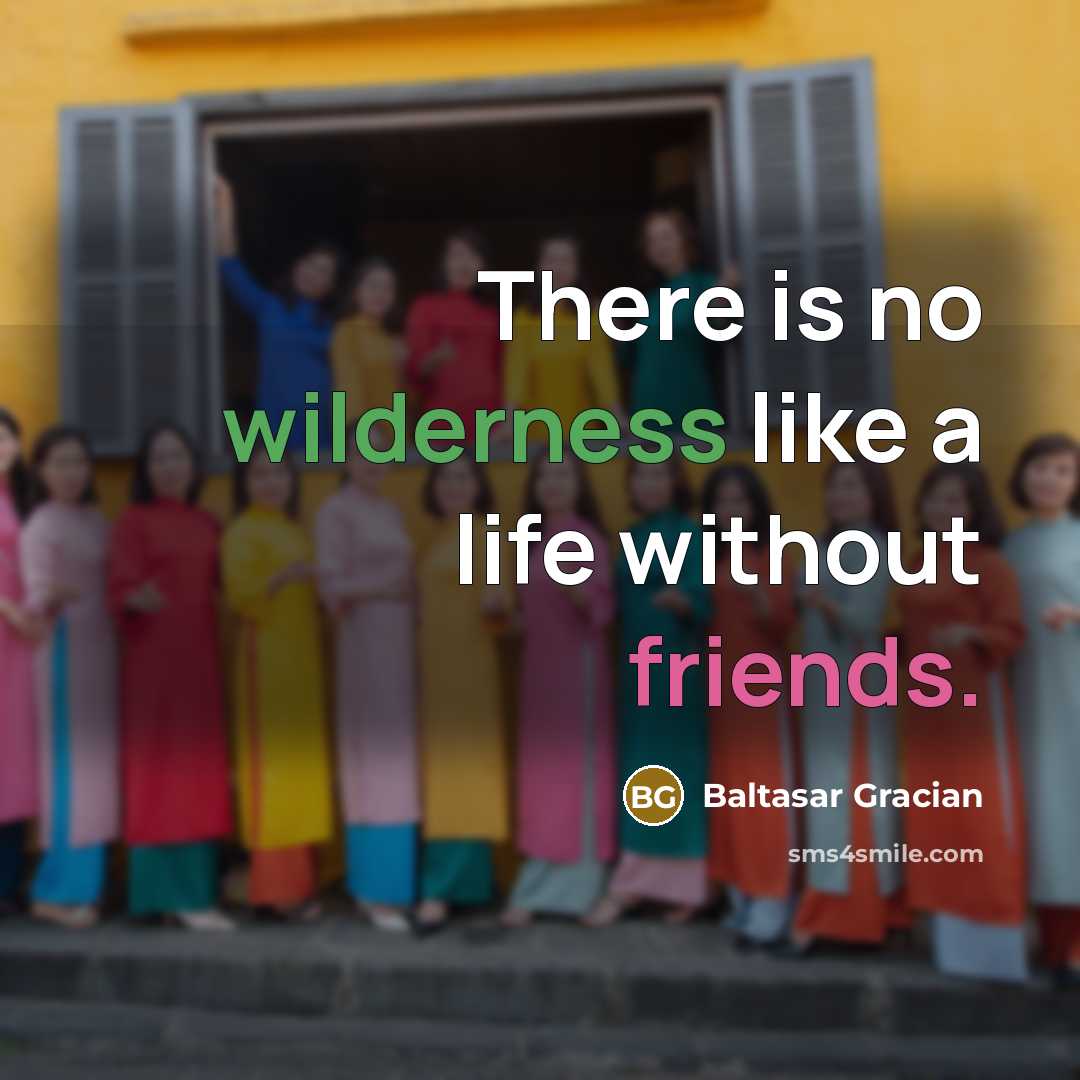 “There is no wilderness like a life without friends.…” quote by Baltasar Gracian
