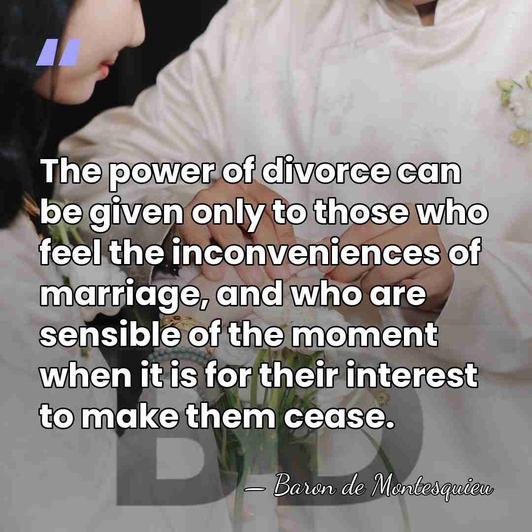 The power of divorce can be given only to those who feel&hellip; - Baron de Montesquieu