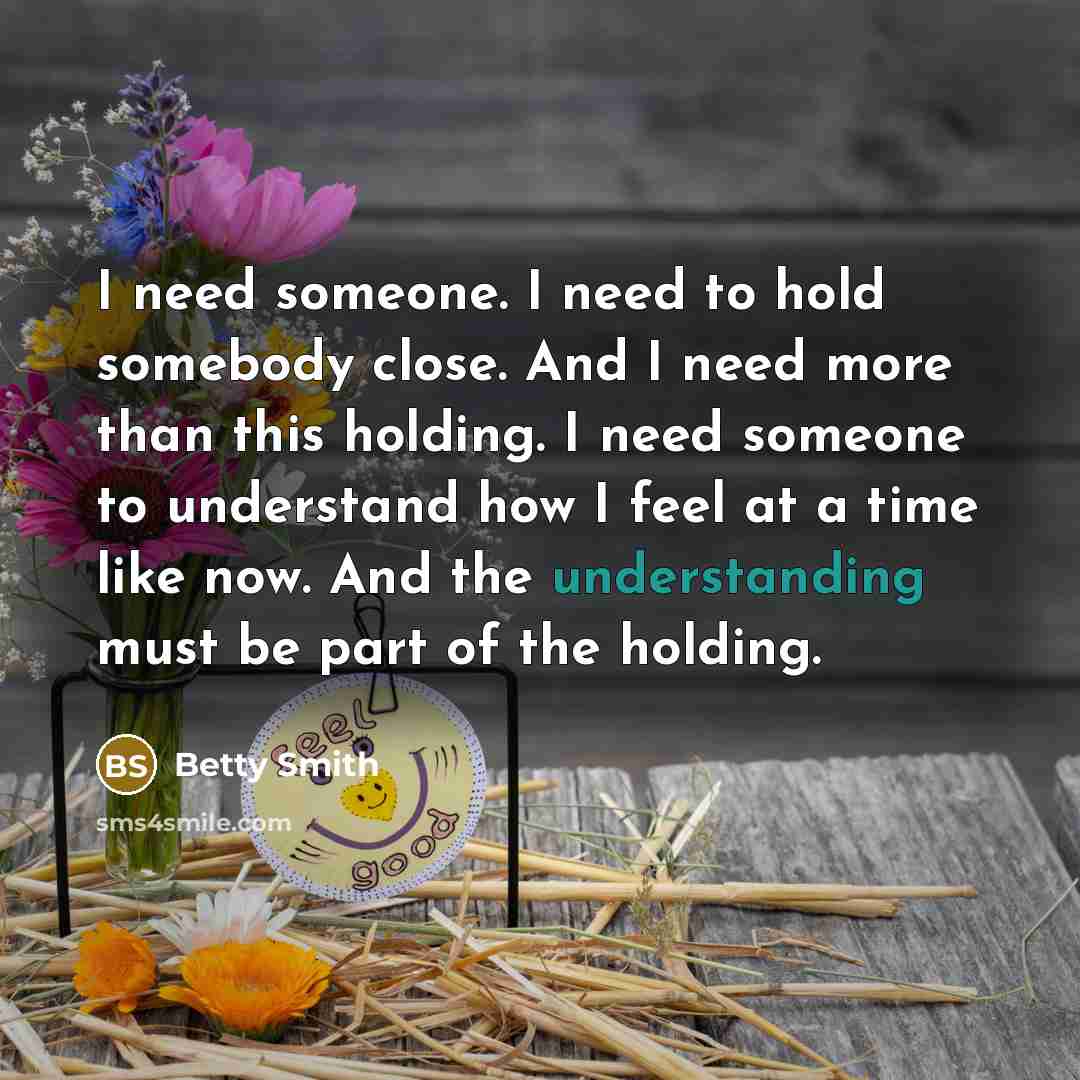 “I need someone. I need to hold somebody close. And…” quote by Betty Smith