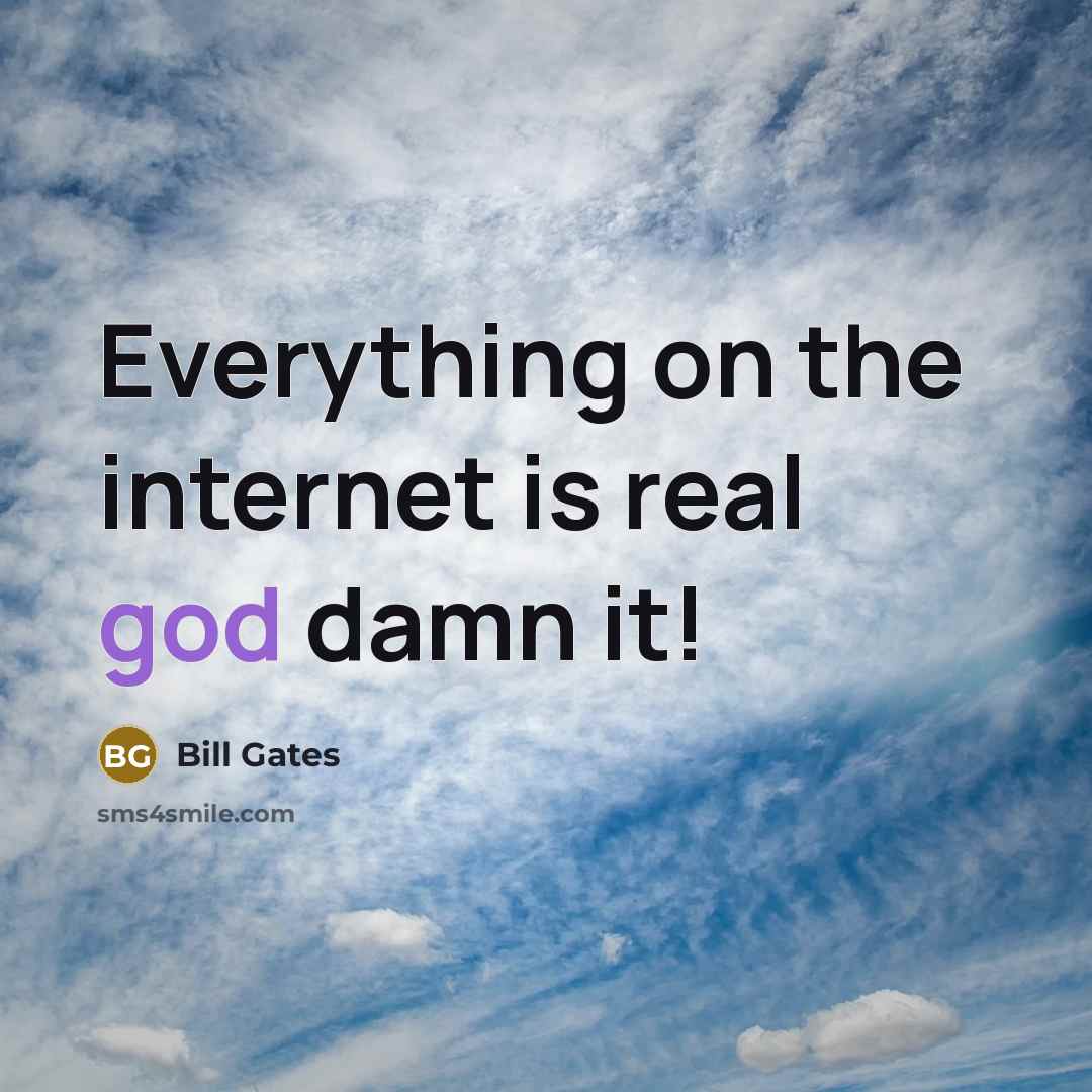 “Everything on the internet is real god damn it!…” quote by Bill Gates