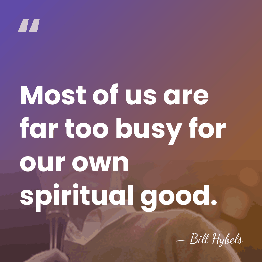 Most of us are far too busy for our own spiritual good. - Bill Hybels