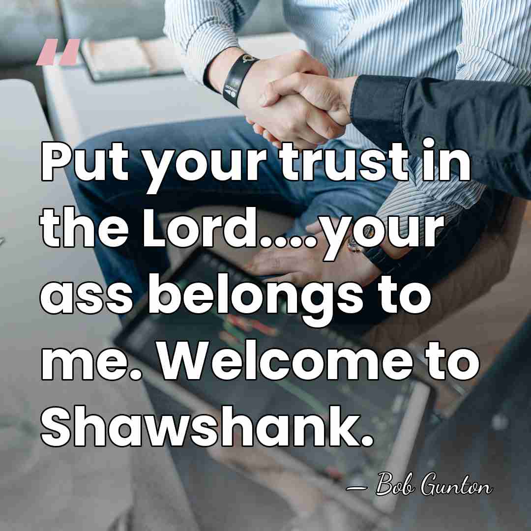 Put your trust in the Lord....your ass belongs to me. Welcome to&hellip; - Bob Gunton