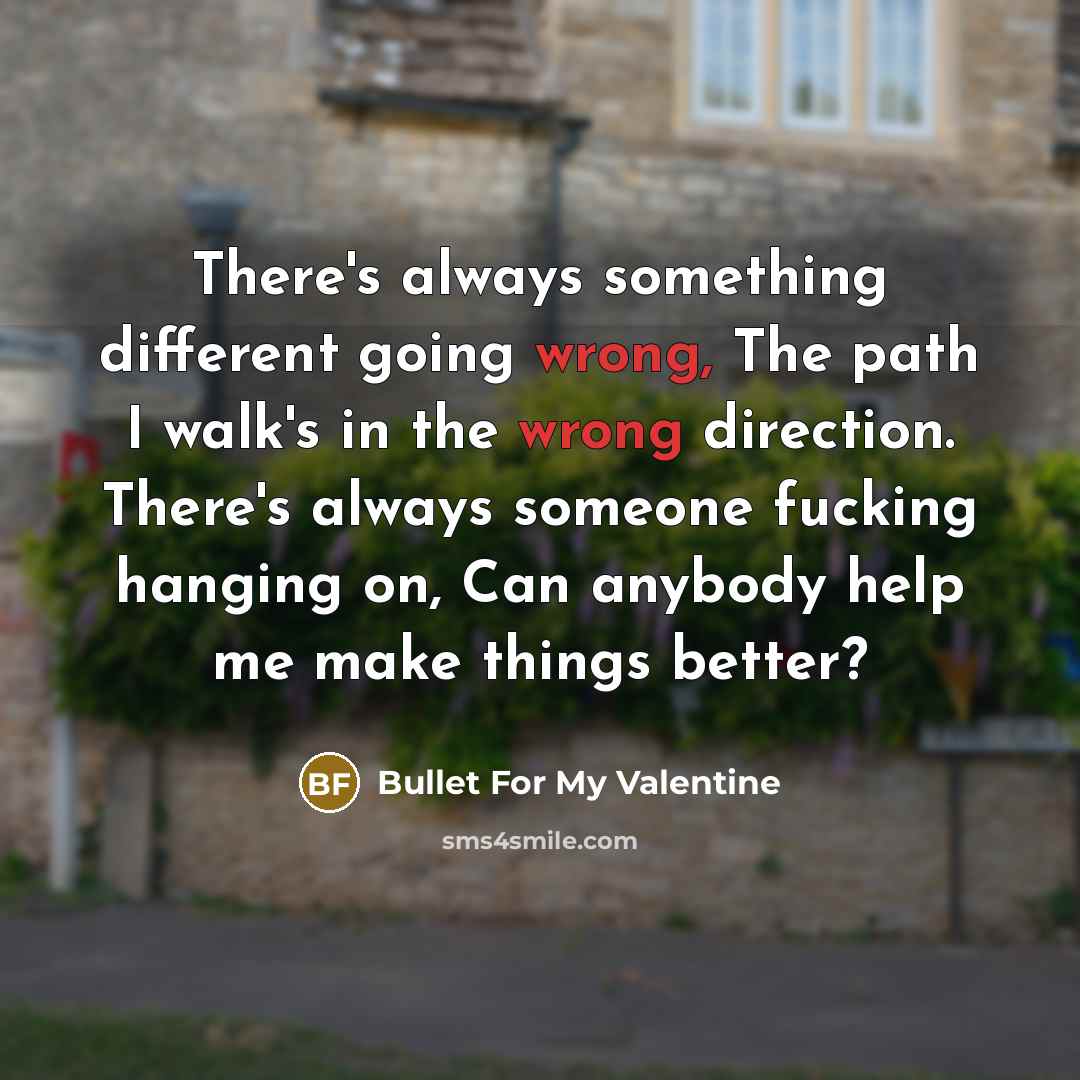 “There's always something different going wrong, The path I walk's…” quote by Bullet For My Valentine