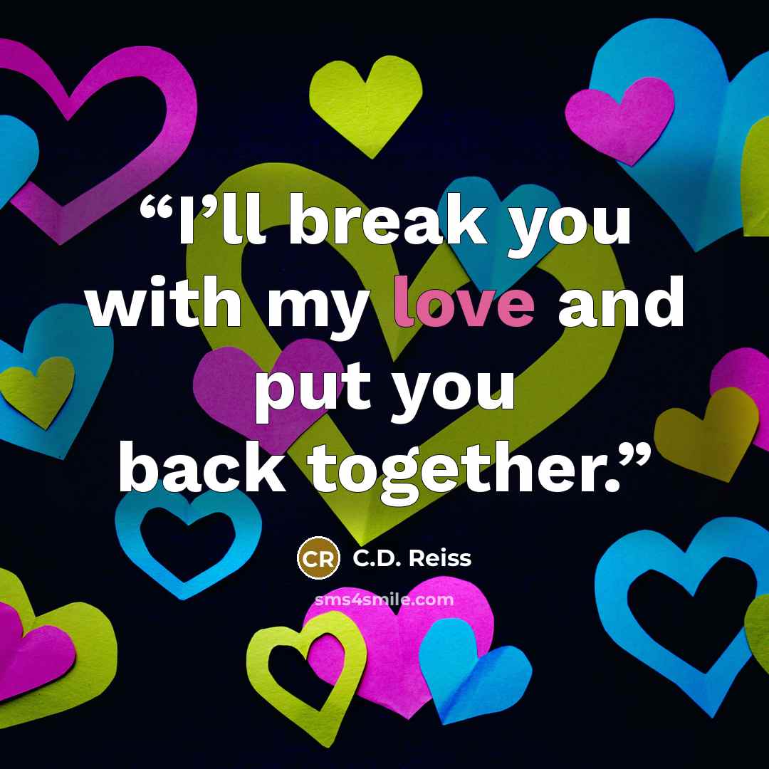 “I’ll break you with my love and put you back together.” quote by C.D. Reiss