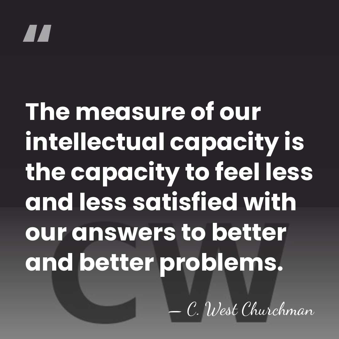 The measure of our intellectual capacity is the capacity to feel less&hellip; - C. West Churchman