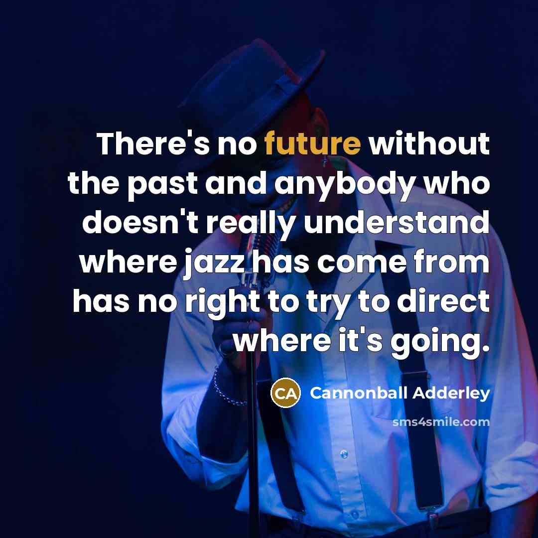 “There's no future without the past and anybody who doesn't…” quote by Cannonball Adderley