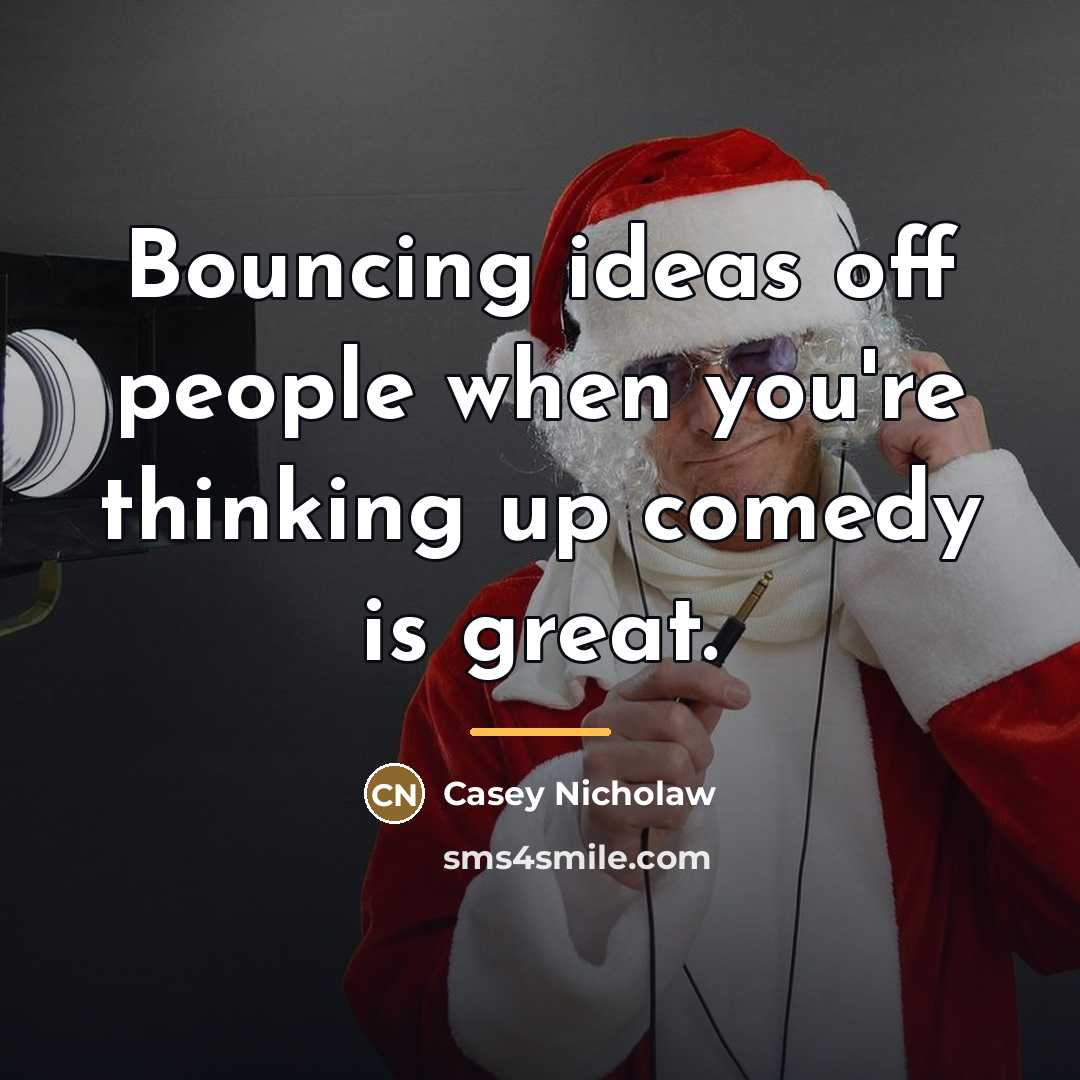 “Bouncing ideas off people when you're thinking up comedy is…” quote by Casey Nicholaw