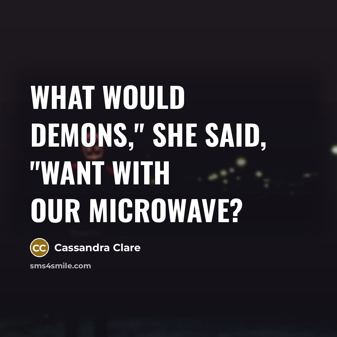 “What would demons," she said, "want with our microwave?…” quote by Cassandra Clare