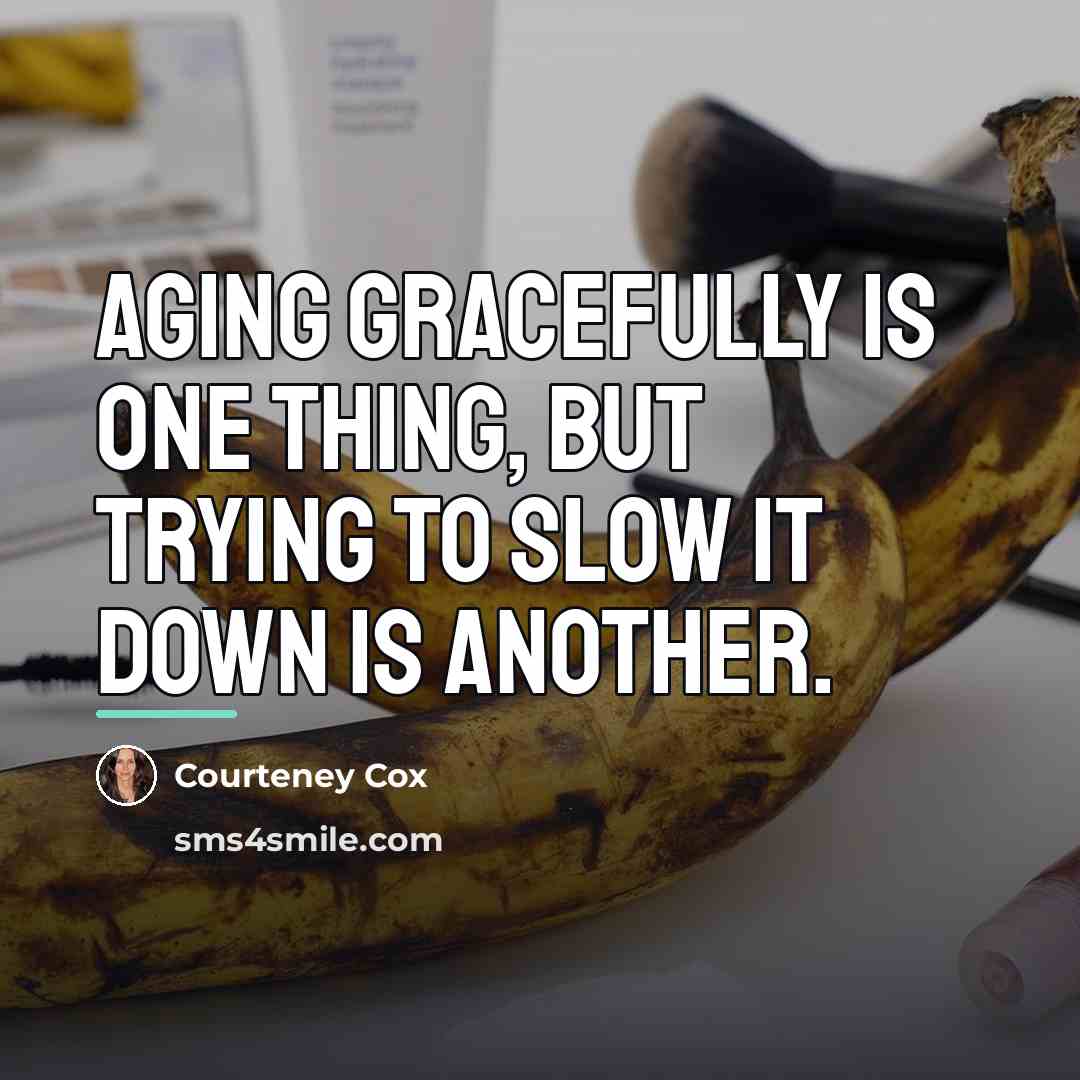“Aging gracefully is one thing, but trying to slow it…” quote by Courteney Cox