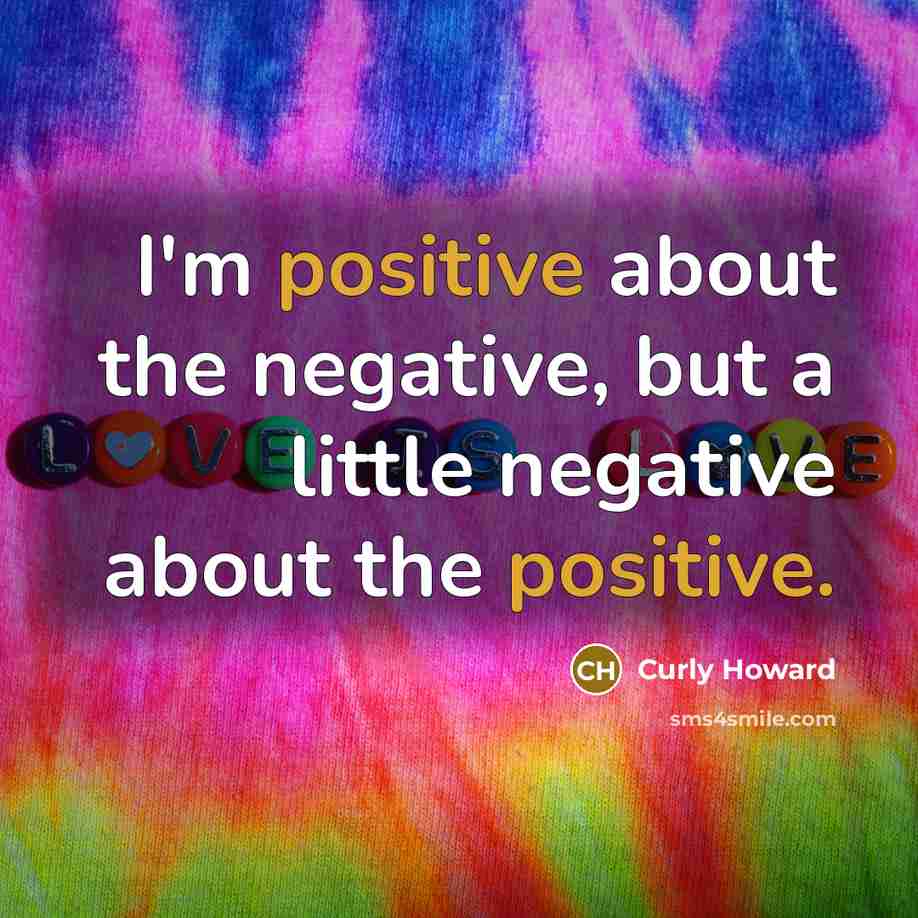 “I'm positive about the negative, but a little negative about…” quote by Curly Howard