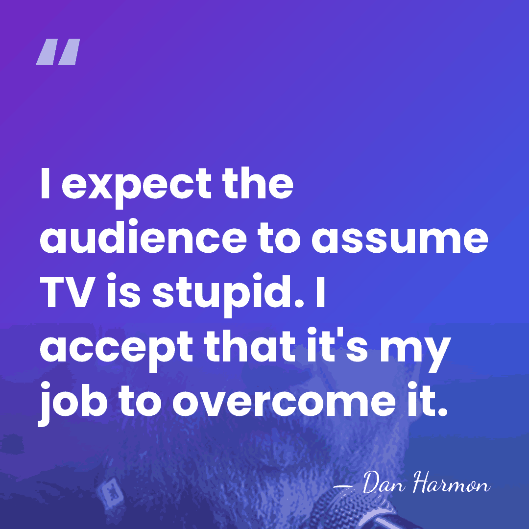 I expect the audience to assume TV is stupid. I accept that&hellip; - Dan Harmon