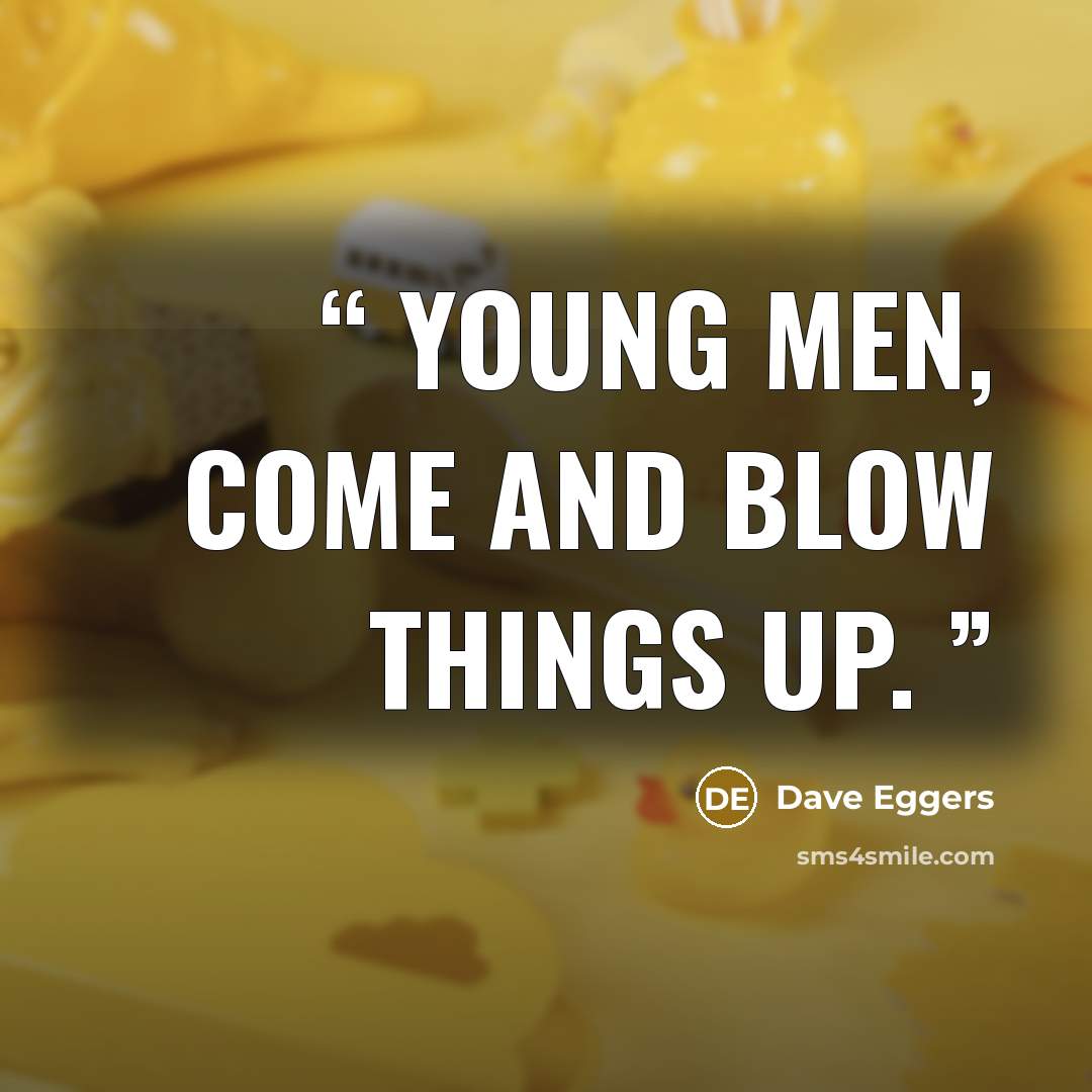 “Young men, come and blow things up.” quote by Dave Eggers