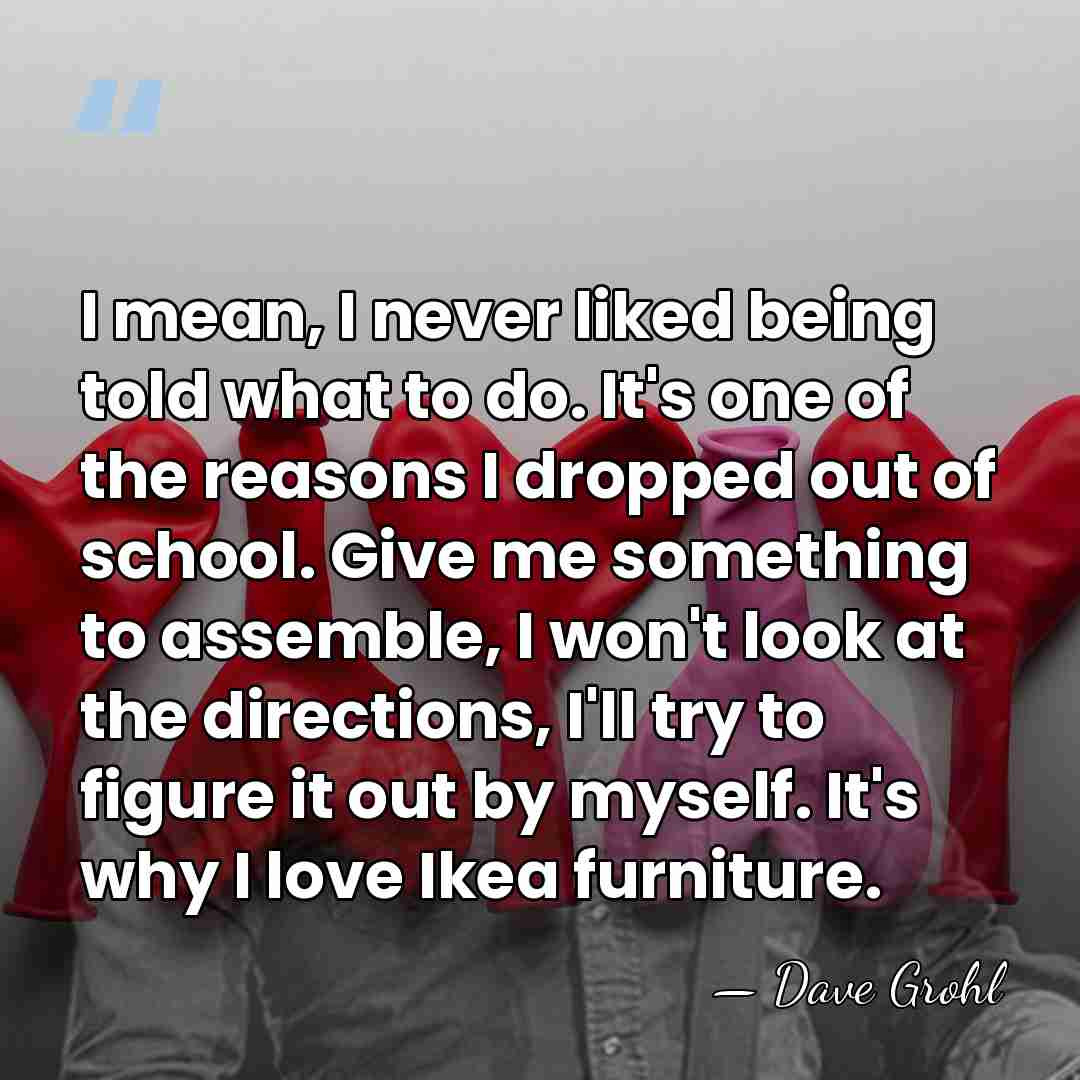I mean, I never liked being told what to do. It's one&hellip; - Dave Grohl