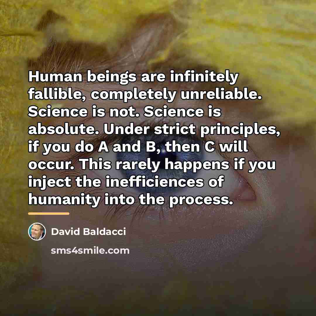 “Human beings are infinitely fallible, completely unreliable. Science is not.…” quote by David Baldacci