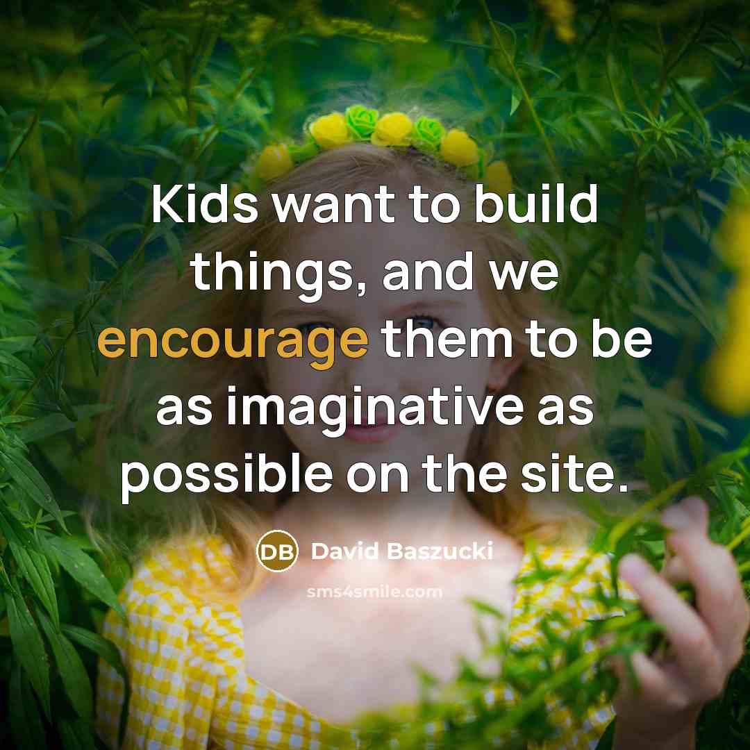 “Kids want to build things, and we encourage them to…” quote by David Baszucki