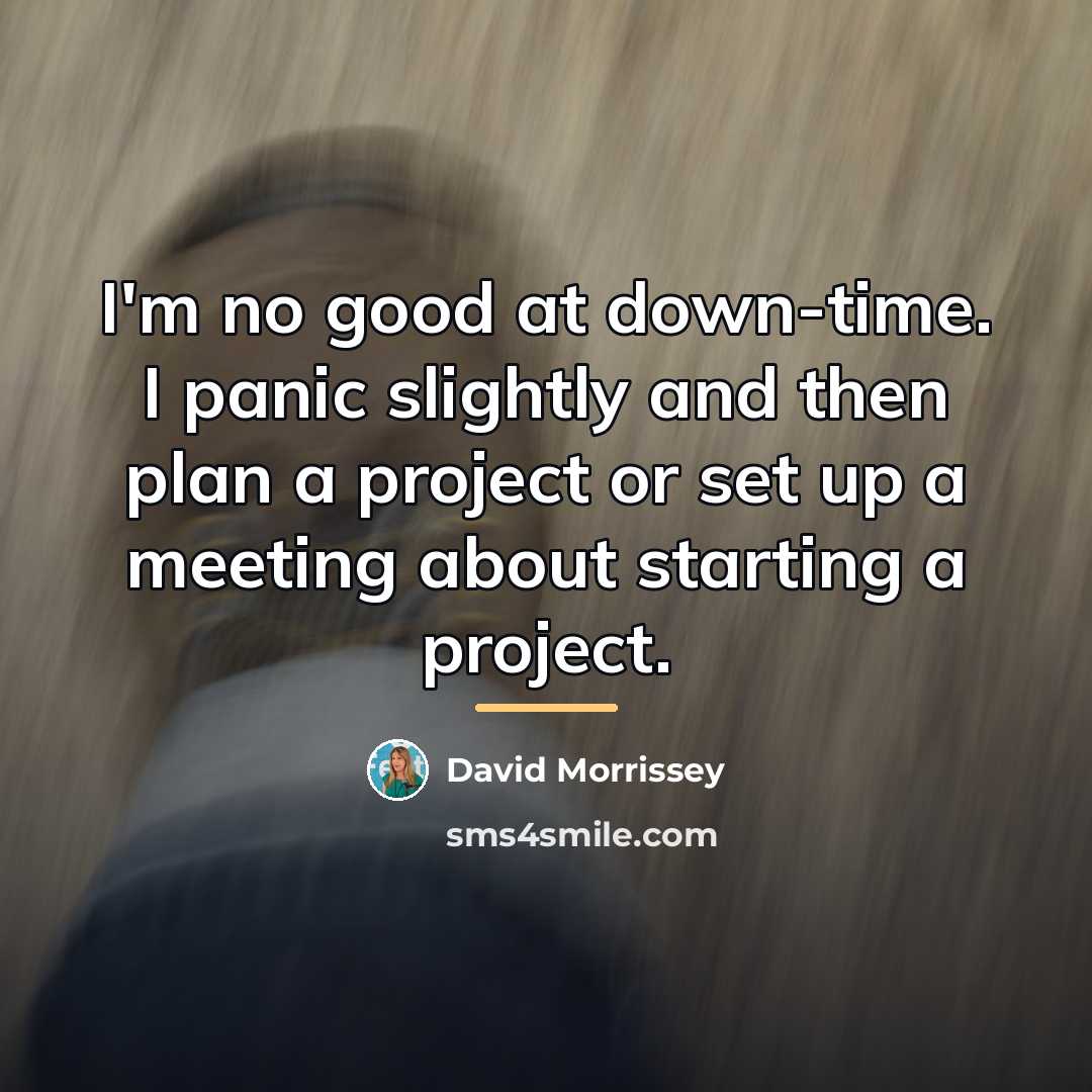 “I'm no good at down-time. I panic slightly and then…” quote by David Morrissey