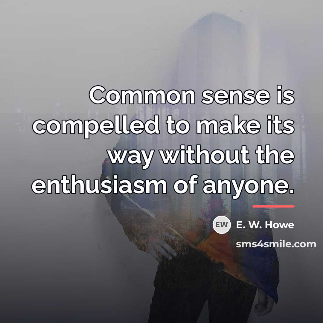 “Common sense is compelled to make its way without the…” quote by E. W. Howe