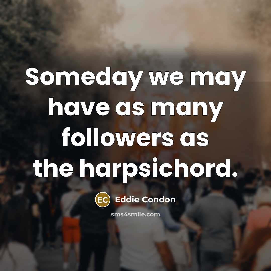 “Someday we may have as many followers as the harpsichord.…” quote by Eddie Condon