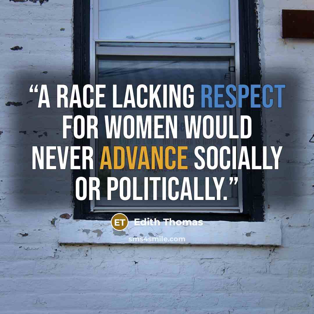 “A race lacking respect for women would never advance socially or politically.” quote by Edith Thomas