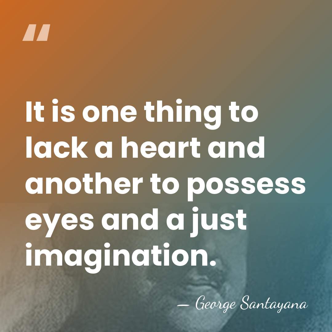 It is one thing to lack a heart and another to possess&hellip; - George Santayana
