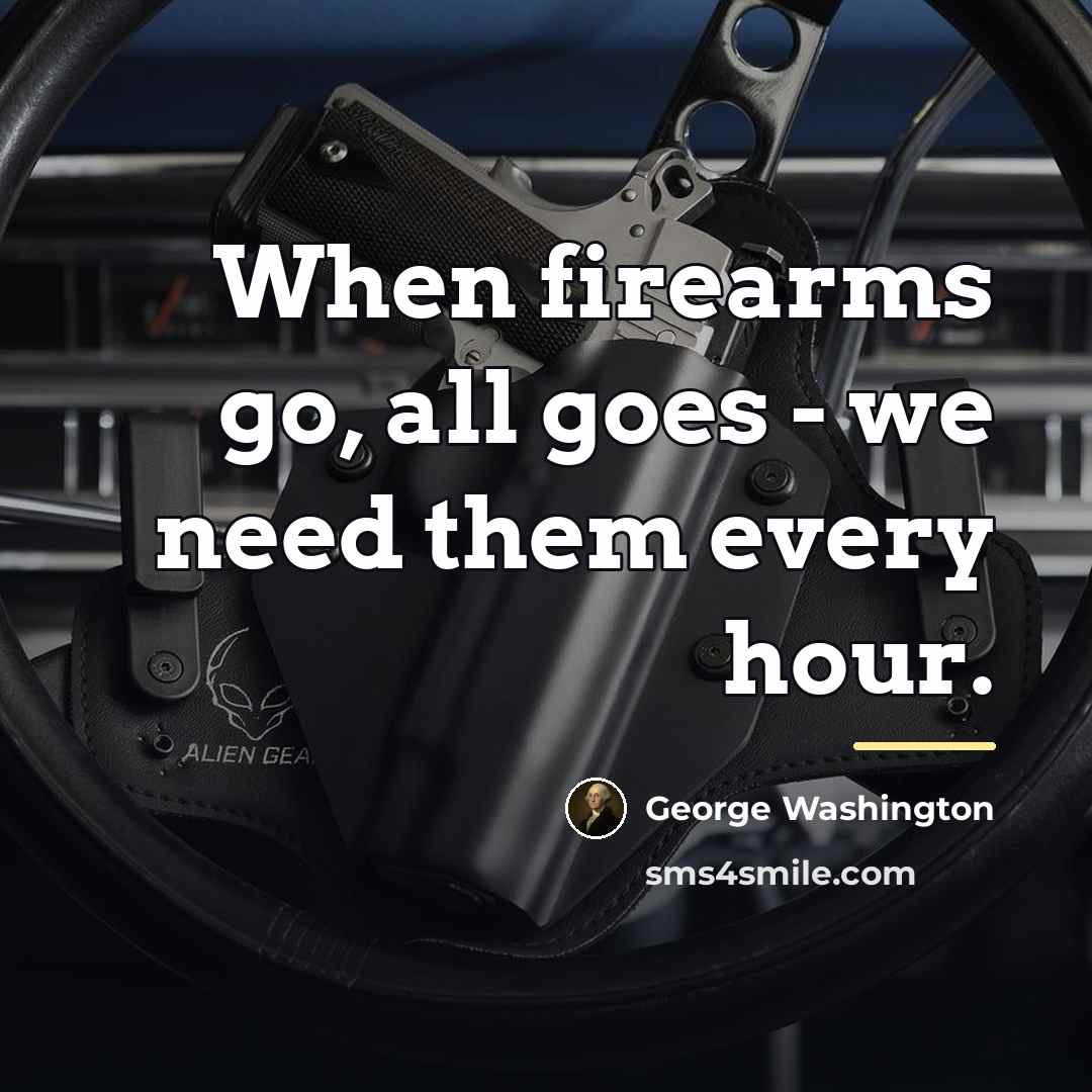 “When firearms go, all goes - we need them every…” quote by George Washington