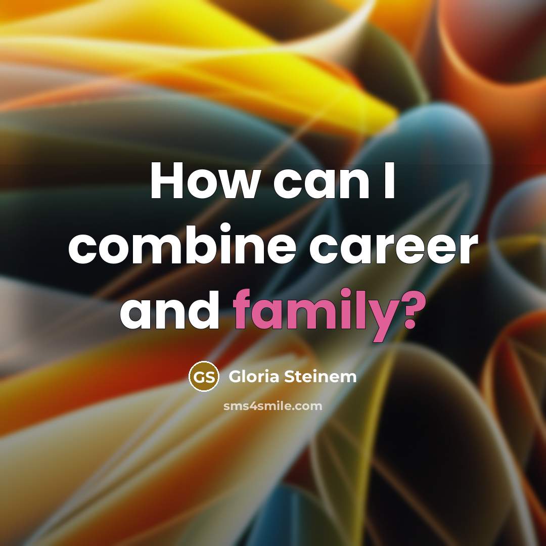 “How can I combine career and family?…” quote by Gloria Steinem