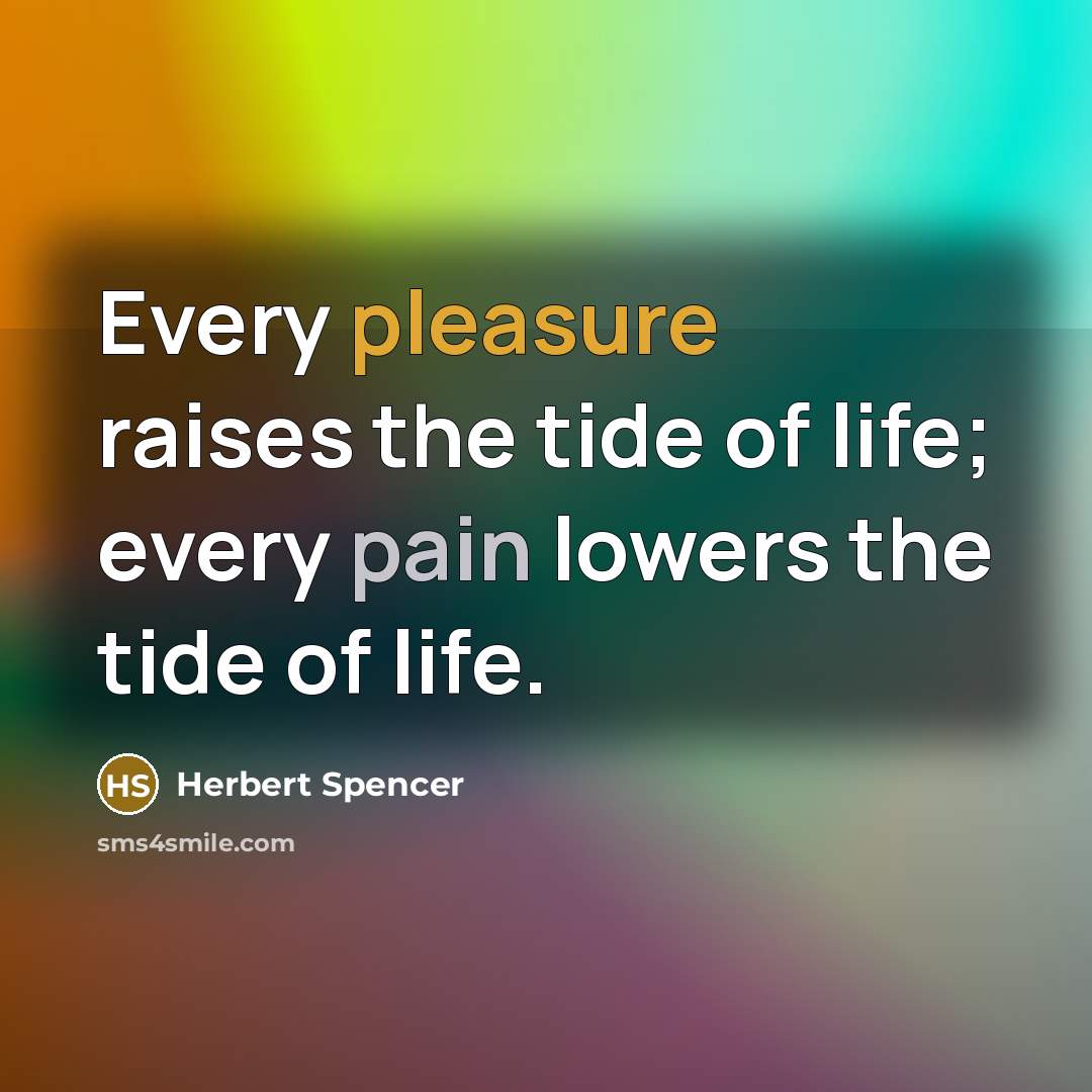 “Every pleasure raises the tide of life; every pain lowers…” quote by Herbert Spencer