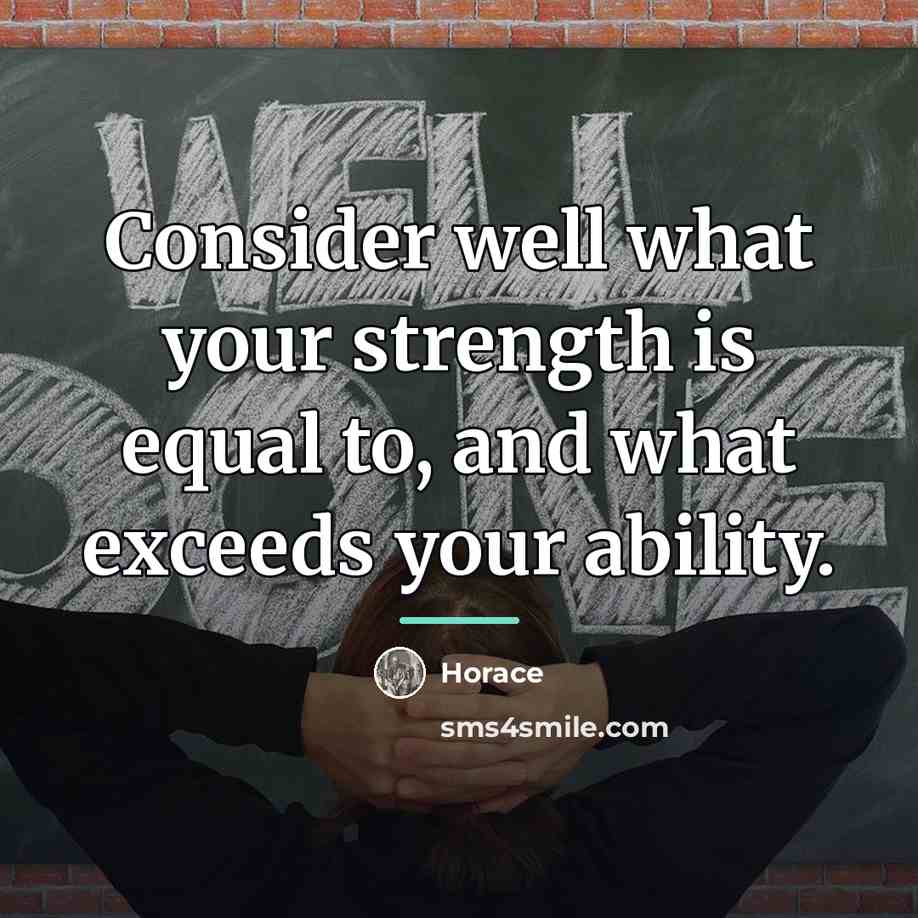 “Consider well what your strength is equal to, and what…” quote by Horace