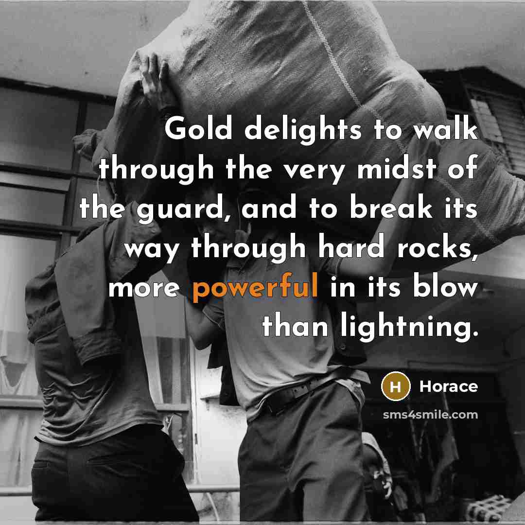 “Gold delights to walk through the very midst of the…” quote by Horace