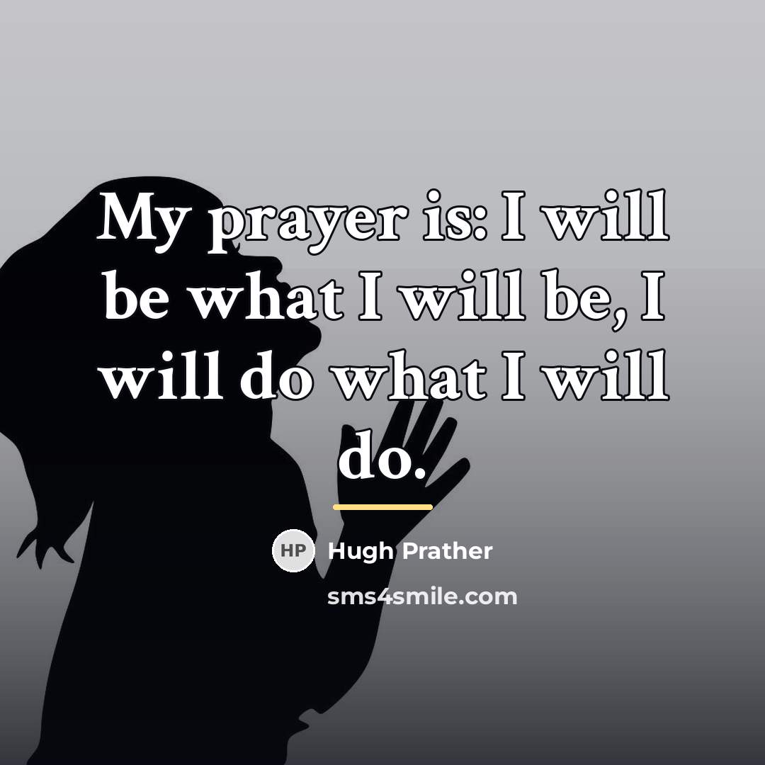 “My prayer is: I will be what I will be,…” quote by Hugh Prather