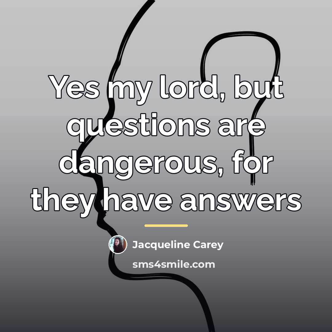 “Yes my lord, but questions are dangerous, for they have…” quote by Jacqueline Carey