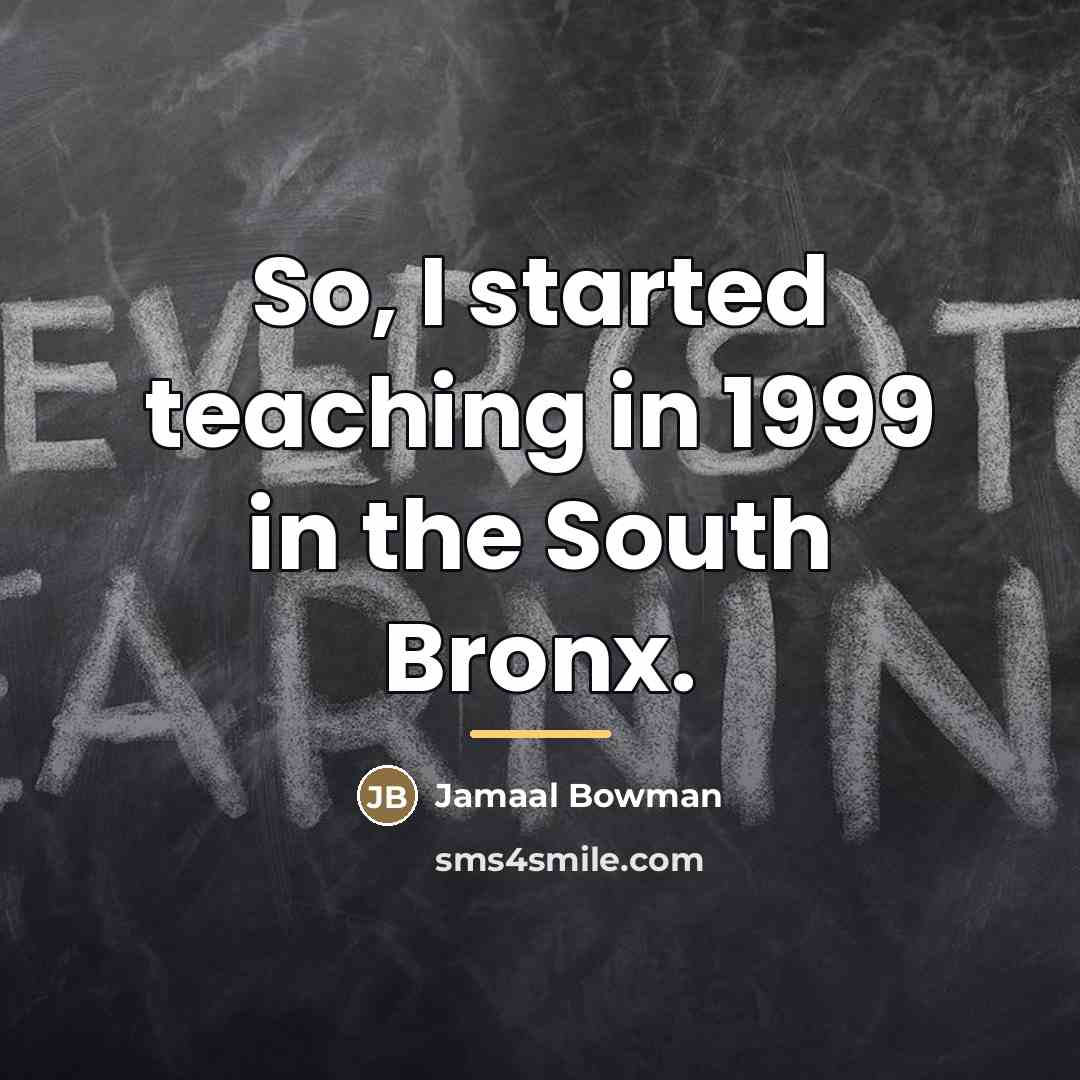 “So, I started teaching in 1999 in the South Bronx.…” quote by Jamaal Bowman