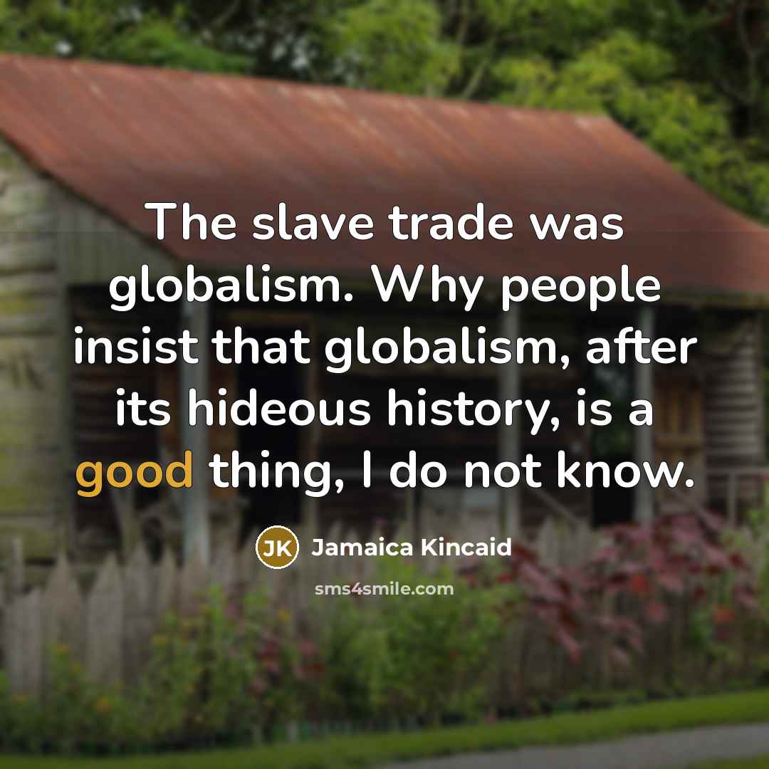 “The slave trade was globalism. Why people insist that globalism,…” quote by Jamaica Kincaid