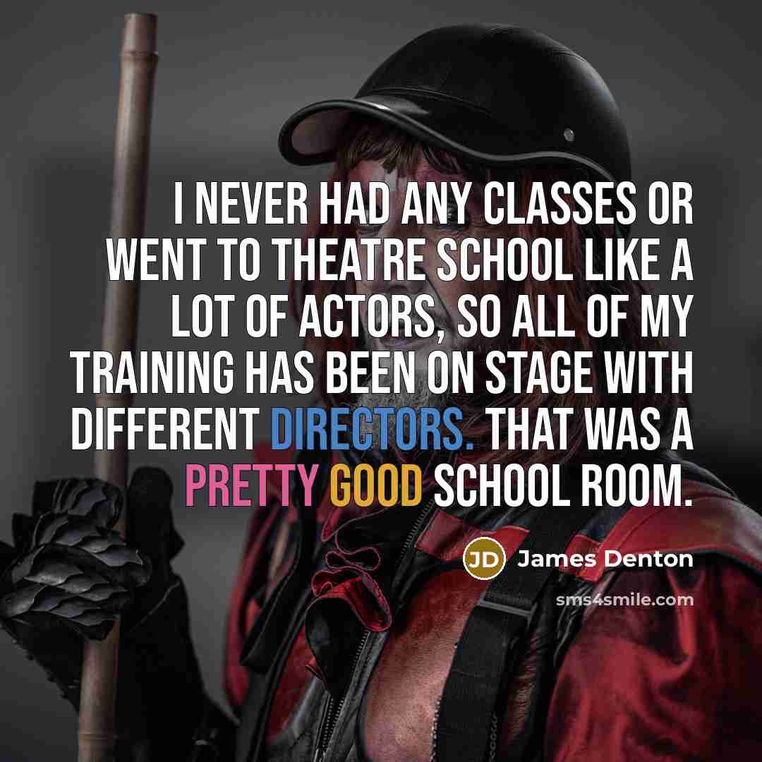 “I never had any classes or went to theatre school like a lot of actors, so all of my training has been on stage with different directors. That was a pretty good school room.” quote by James Denton