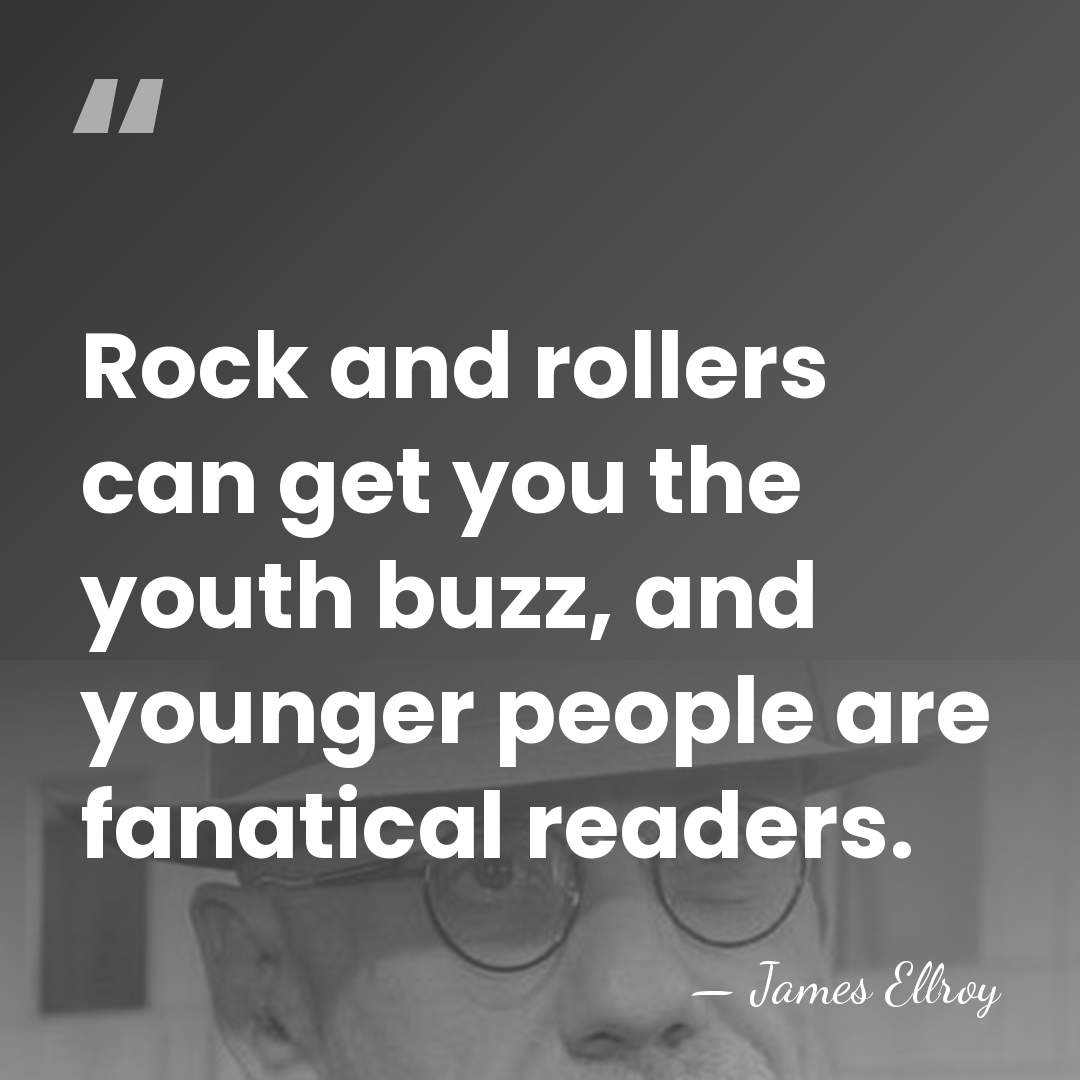 Rock and rollers can get you the youth buzz, and younger people&hellip; - James Ellroy