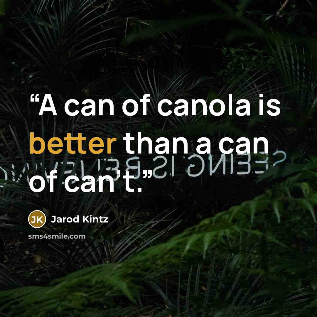 “A can of canola is better than a can of can’t.” quote by Jarod Kintz