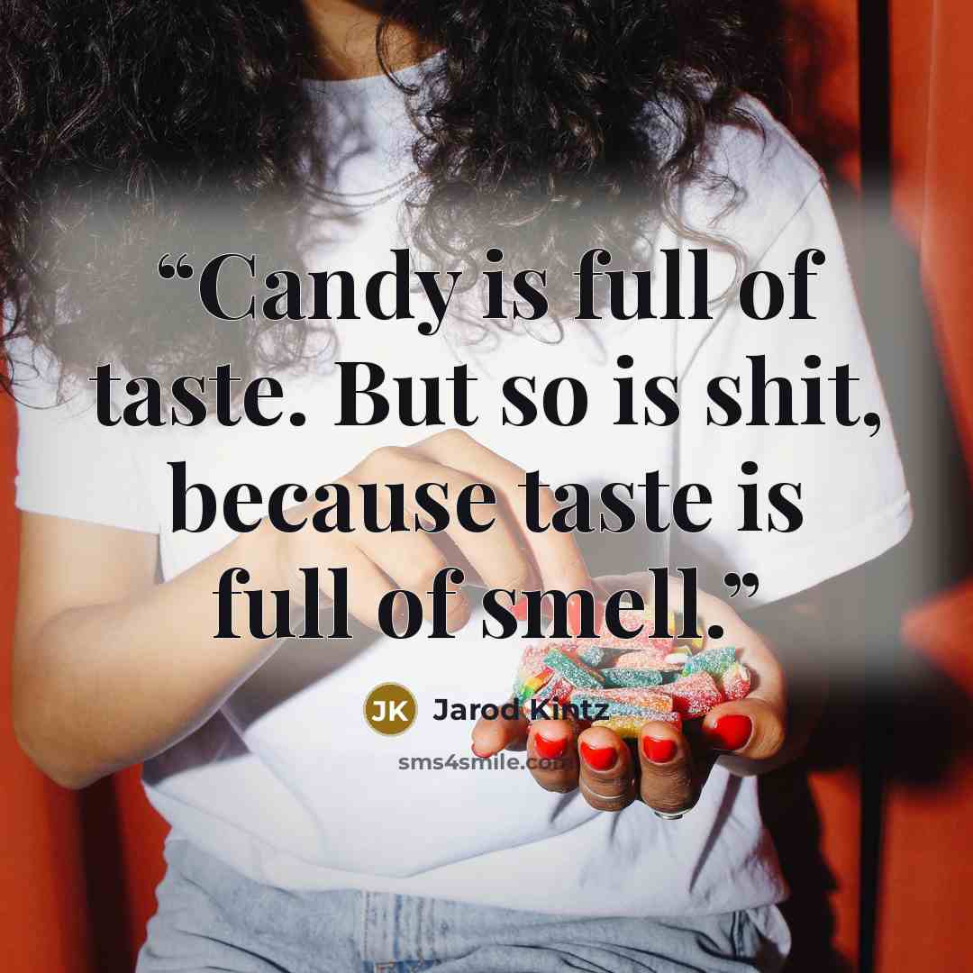 “Candy is full of taste. But so is shit, because taste is full of smell.” quote by Jarod Kintz