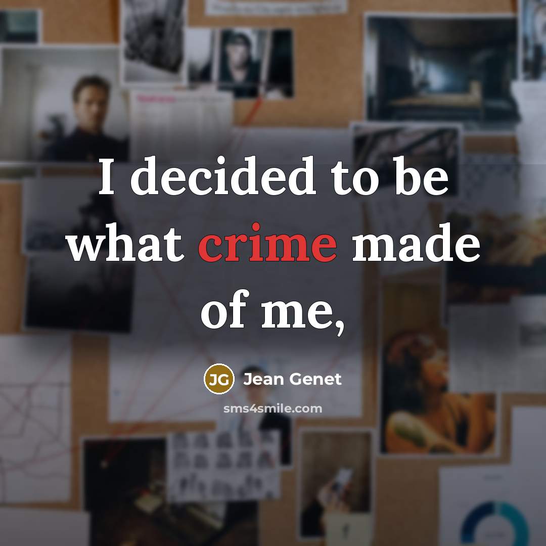 “I decided to be what crime made of me,…” quote by Jean Genet
