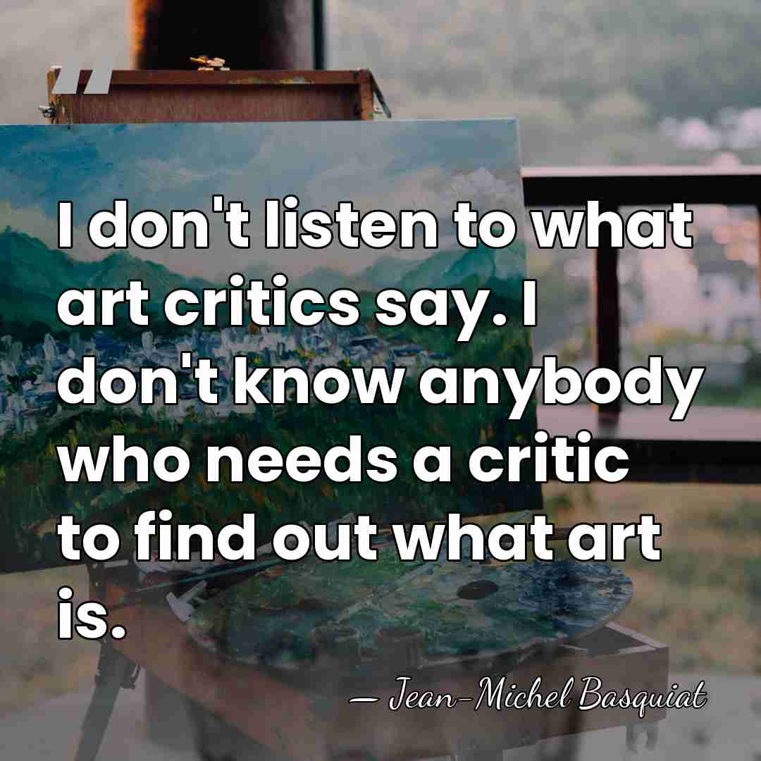 I don't listen to what art critics say. I don't know anybody&hellip; - Jean-Michel Basquiat